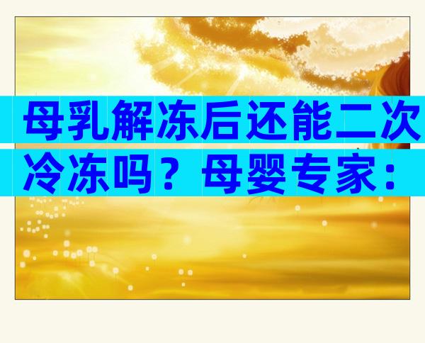 母乳解冻后还能二次冷冻吗？母婴专家：不建议！