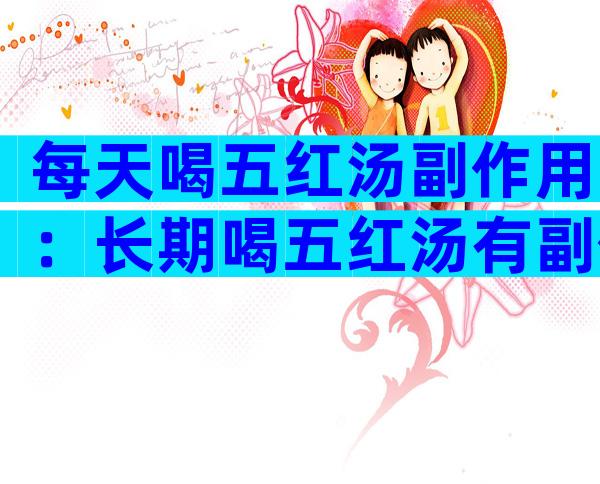 每天喝五红汤副作用：长期喝五红汤有副作用吗？