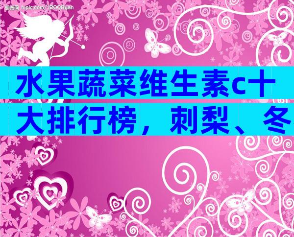 水果蔬菜维生素c十大排行榜，刺梨、冬枣、沙棘居前三