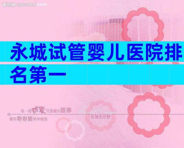 永城试管婴儿医院排名第一