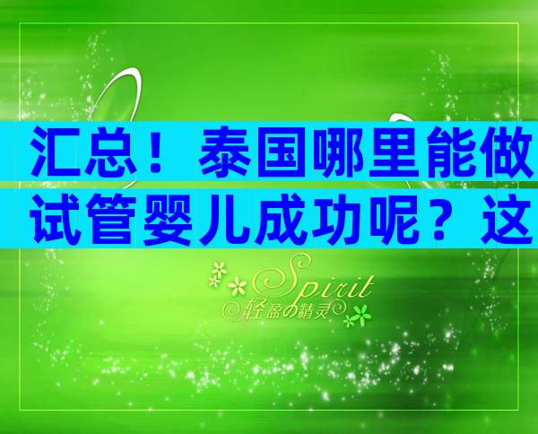 汇总！泰国哪里能做试管婴儿成功呢？这三家医院各有优势！