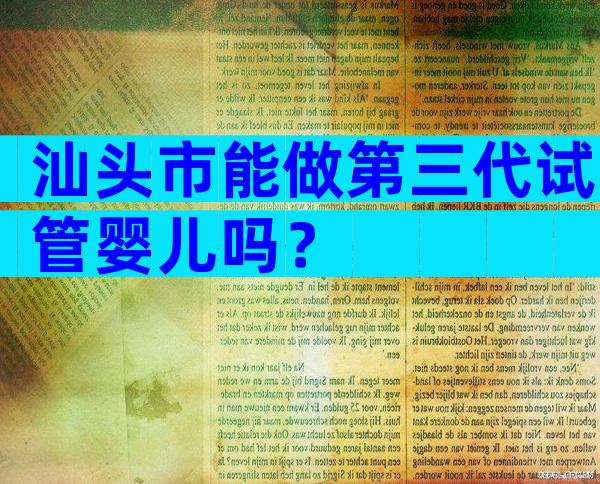 汕头市能做第三代试管婴儿吗？