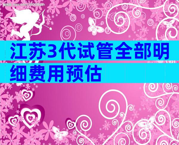 江苏3代试管全部明细费用预估