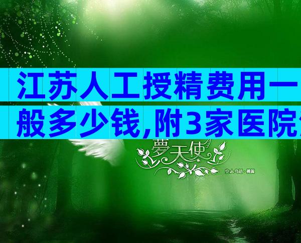 江苏人工授精费用一般多少钱,附3家医院清单