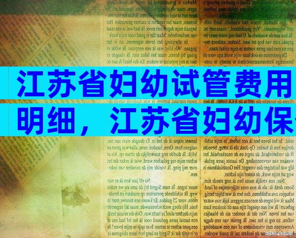 江苏省妇幼试管费用明细，江苏省妇幼保健院试管婴儿多少钱