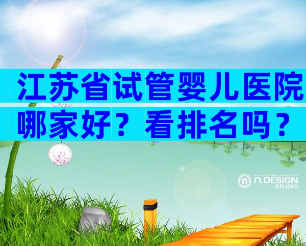 江苏省试管婴儿医院哪家好？看排名吗？