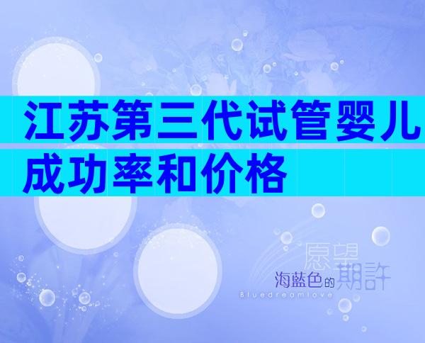 江苏第三代试管婴儿成功率和价格