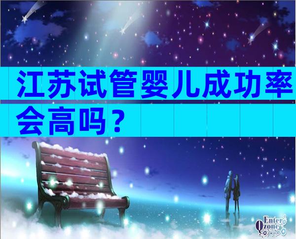 江苏试管婴儿成功率会高吗？