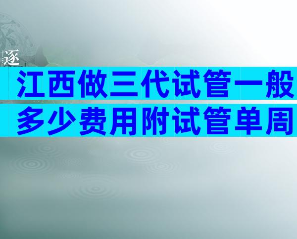 江西做三代试管一般多少费用附试管单周期费用表