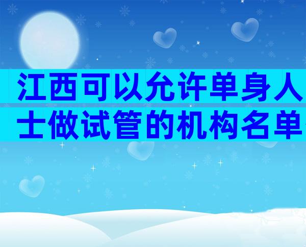 江西可以允许单身人士做试管的机构名单公布了。