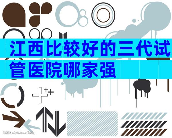 江西比较好的三代试管医院哪家强