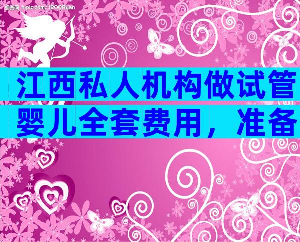 江西私人机构做试管婴儿全套费用，准备10万元够吗？