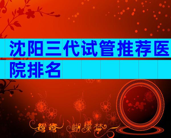 沈阳三代试管推荐医院排名