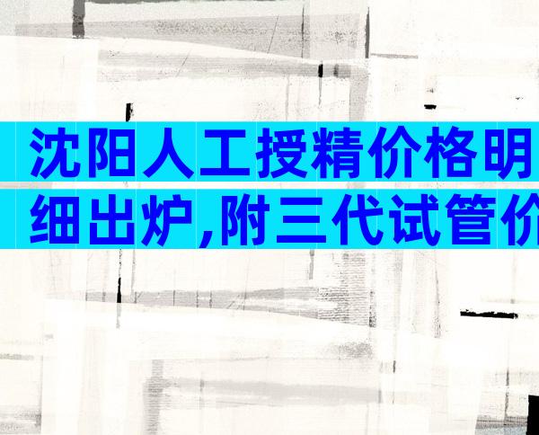 沈阳人工授精价格明细出炉,附三代试管价格一览