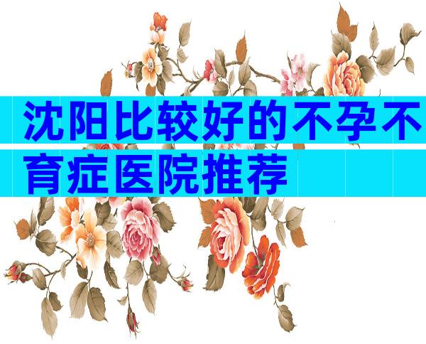 沈阳比较好的不孕不育症医院推荐