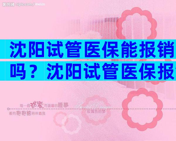 沈阳试管医保能报销吗？沈阳试管医保报销吗2024年多少钱？