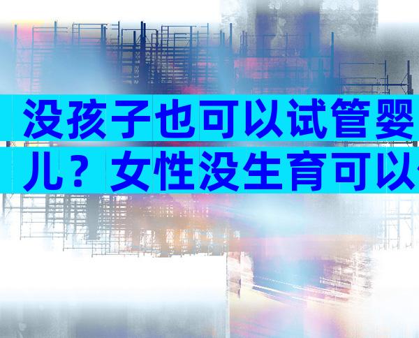 没孩子也可以试管婴儿？女性没生育可以做试管？