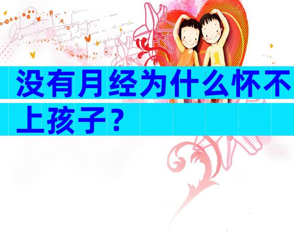 没有月经为什么怀不上孩子？