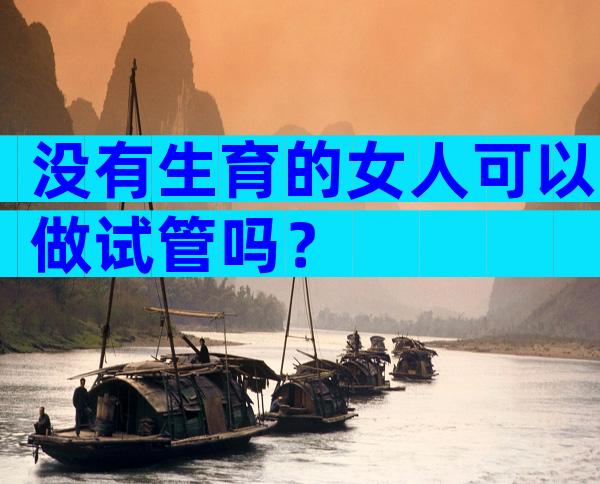 没有生育的女人可以做试管吗？