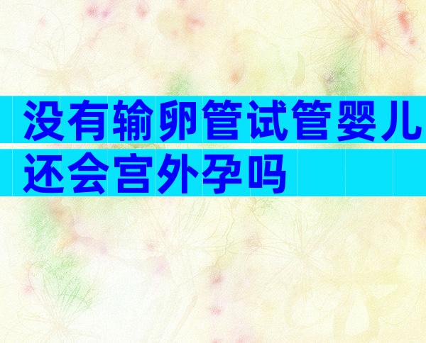 没有输卵管试管婴儿还会宫外孕吗