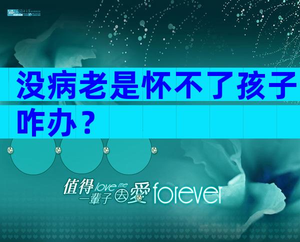 没病老是怀不了孩子咋办？