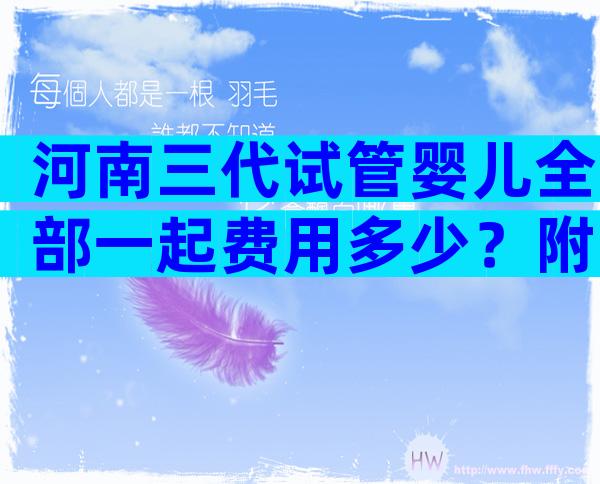 河南三代试管婴儿全部一起费用多少？附试管婴儿具体流程？