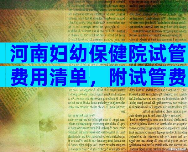 河南妇幼保健院试管费用清单，附试管费用表