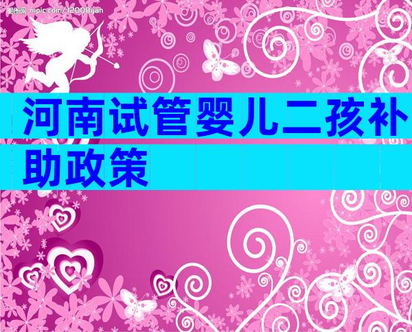 河南试管婴儿二孩补助政策