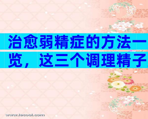 治愈弱精症的方法一览，这三个调理精子质量的方法不容错过
