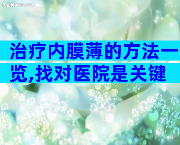 治疗内膜薄的方法一览,找对医院是关键