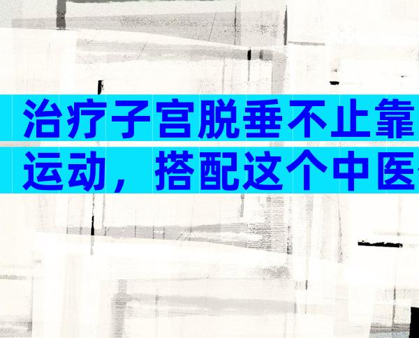 治疗子宫脱垂不止靠运动，搭配这个中医偏方快速缓解