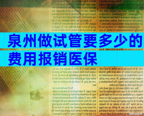 泉州做试管要多少的费用报销医保