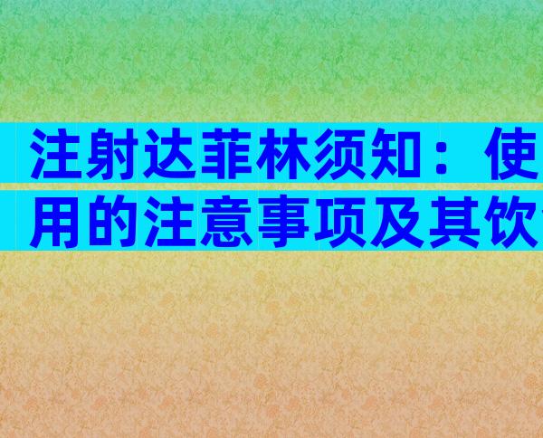 注射达菲林须知：使用的注意事项及其饮食禁忌