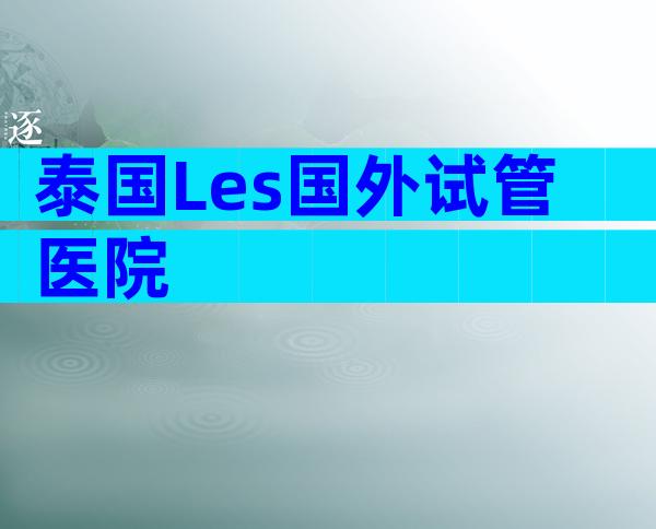 泰国Les国外试管医院