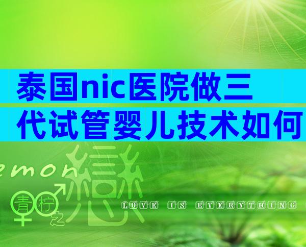 泰国nic医院做三代试管婴儿技术如何呢？