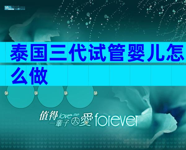 泰国三代试管婴儿怎么做