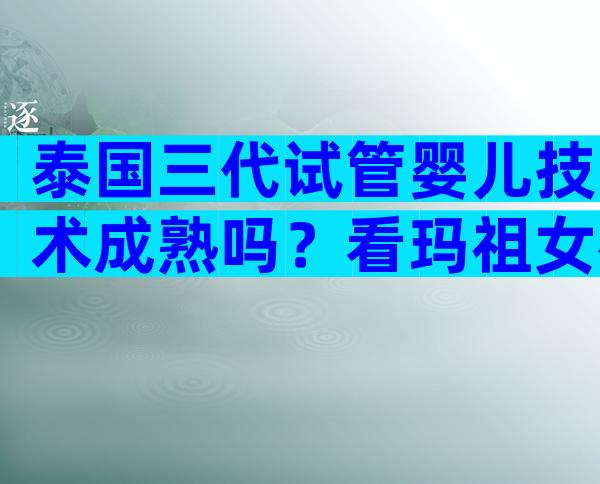 泰国三代试管婴儿技术成熟吗？看玛祖女神的分析