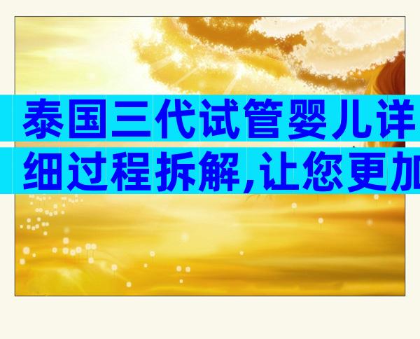 泰国三代试管婴儿详细过程拆解,让您更加了解全程步骤!