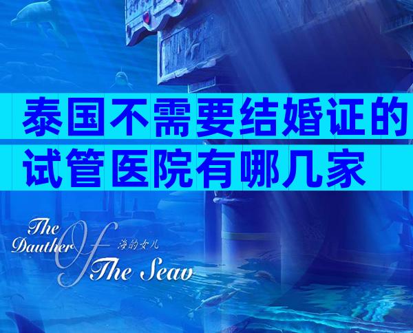 泰国不需要结婚证的试管医院有哪几家