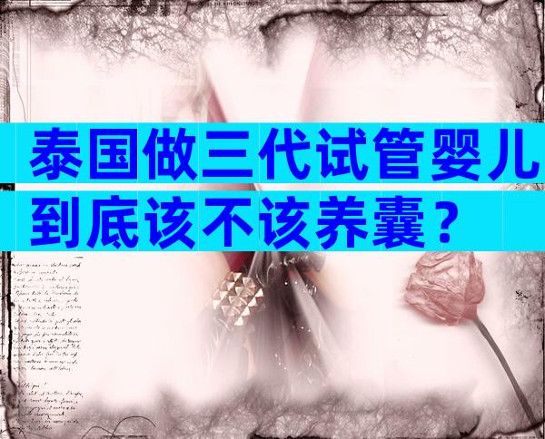 泰国做三代试管婴儿到底该不该养囊？