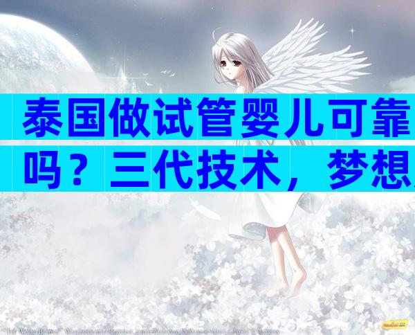 泰国做试管婴儿可靠吗？三代技术，梦想成真！