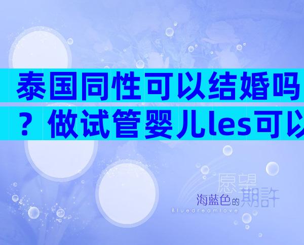 泰国同性可以结婚吗？做试管婴儿les可以吗