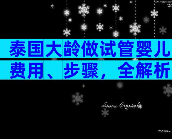 泰国大龄做试管婴儿费用、步骤，全解析