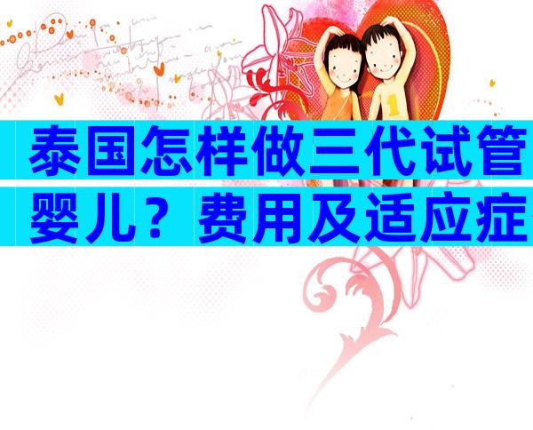 泰国怎样做三代试管婴儿？费用及适应症公开！