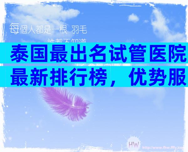 泰国最出名试管医院最新排行榜，优势服务与不足之处一览无余