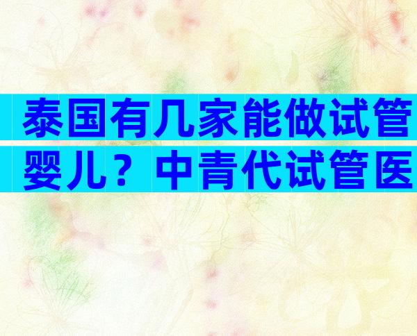 泰国有几家能做试管婴儿？中青代试管医生玛祖在哪个医院？