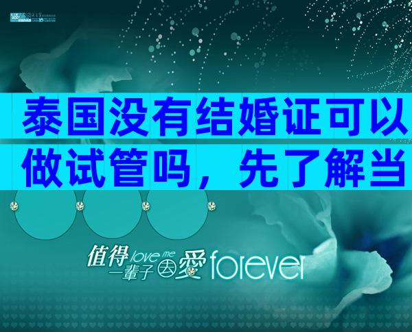 泰国没有结婚证可以做试管吗，先了解当地相关政策