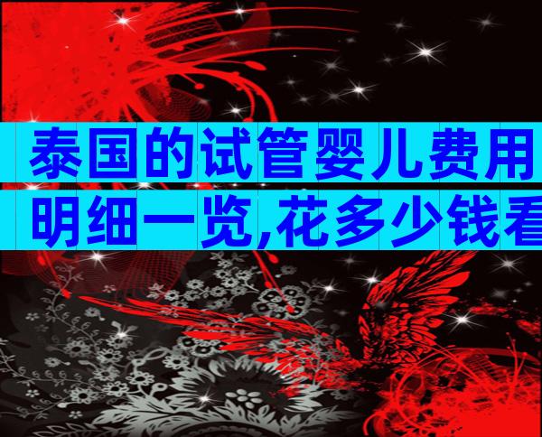 泰国的试管婴儿费用明细一览,花多少钱看完心中有数