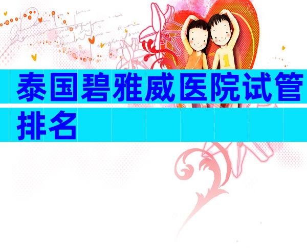 泰国碧雅威医院试管排名