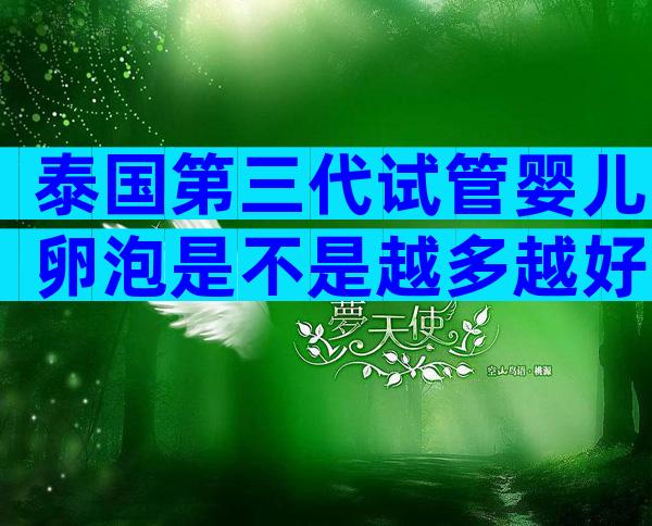 泰国第三代试管婴儿卵泡是不是越多越好？